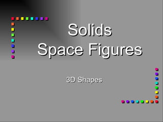 Solids
Space Figures
   3D Shapes
 