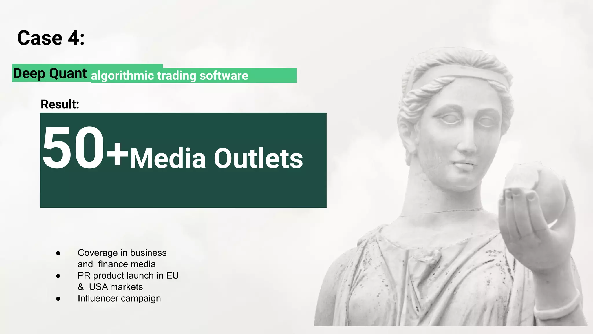 Deep Quant
50+Media Outlets
● Coverage in business
and finance media
● PR product launch in EU
& USA markets
● Influencer campaign
Case 4:
Result:
algorithmic trading software
 
