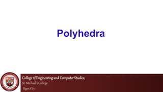 Polyhedra
Collegeof EngineeringandComputerStudies,
St. Michael’s College
Iligan City
 
