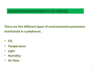 CONDITIONS MAINTAINED IN POLYHOUSE
There are five different types of environmental parameters
maintained in a polyhouse.
• CO2
• Temperature
• Light
• Humidity
• Air Flow
7
 