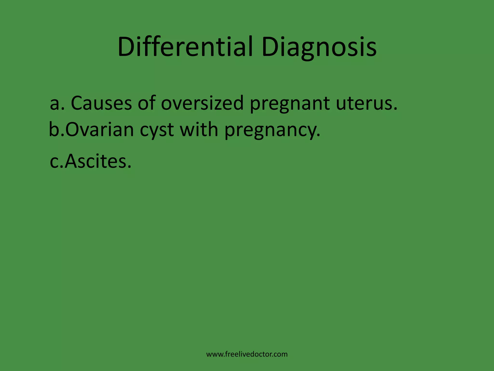 Differential Diagnosis    a. Causes of oversized pregnant uterus. b.Ovarian cyst with pregnancy.c.Ascites.www.freelivedoctor.com