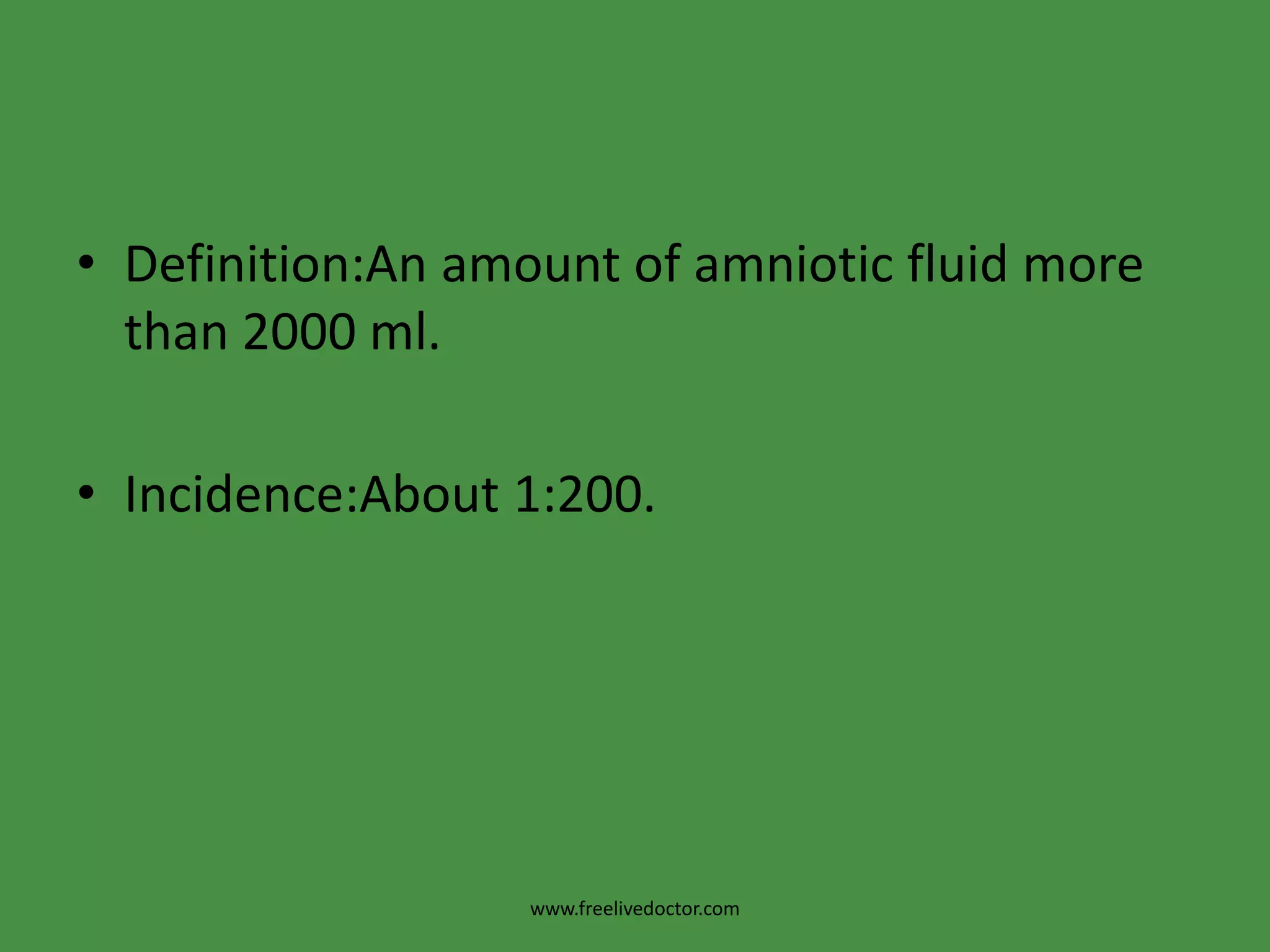 Definition:An amount of amniotic fluid more than 2000 ml.Incidence:About 1:200.www.freelivedoctor.com