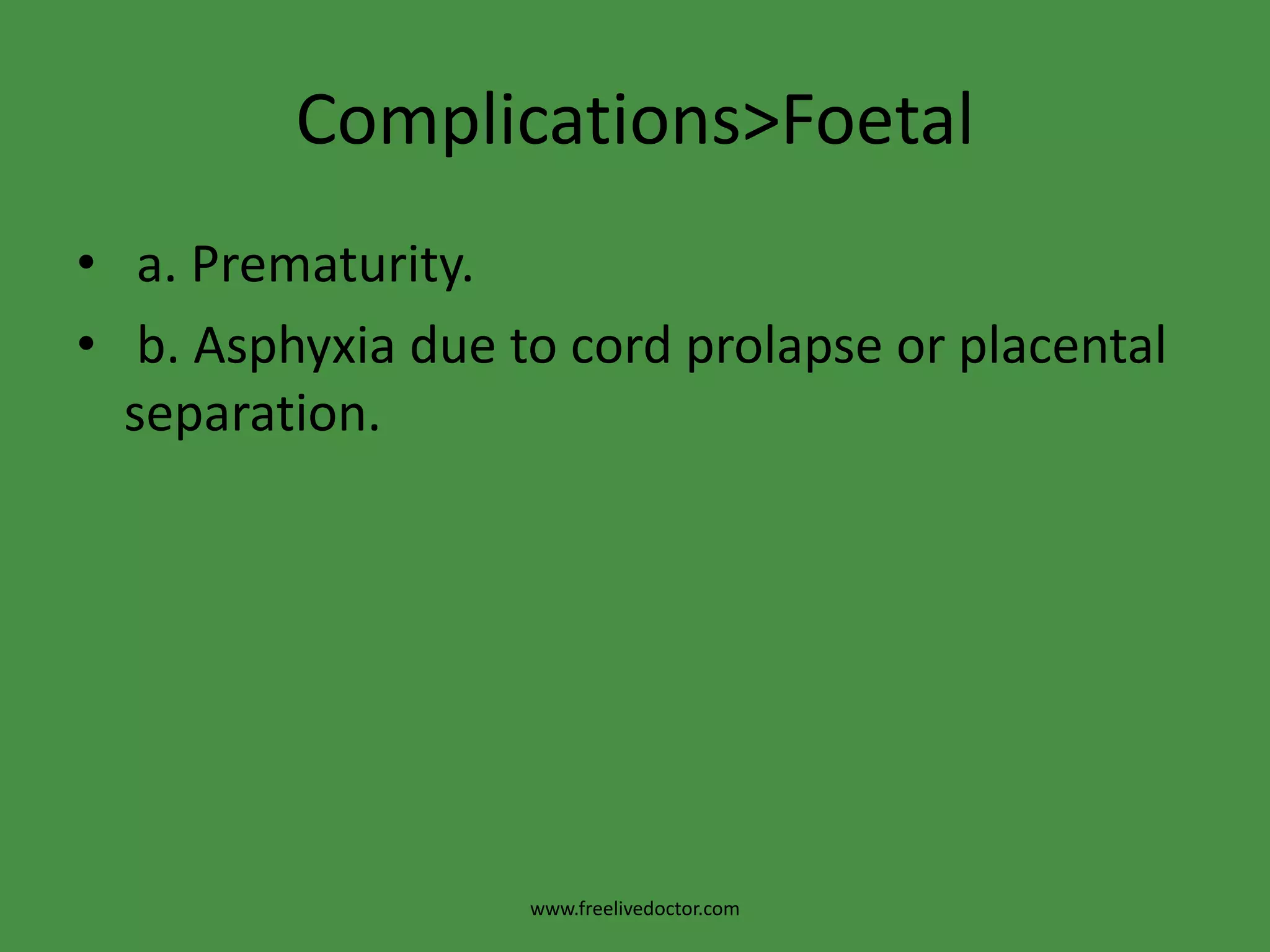 Complications>Foetal a. Prematurity. b. Asphyxia due to cord prolapse or placental separation.www.freelivedoctor.com