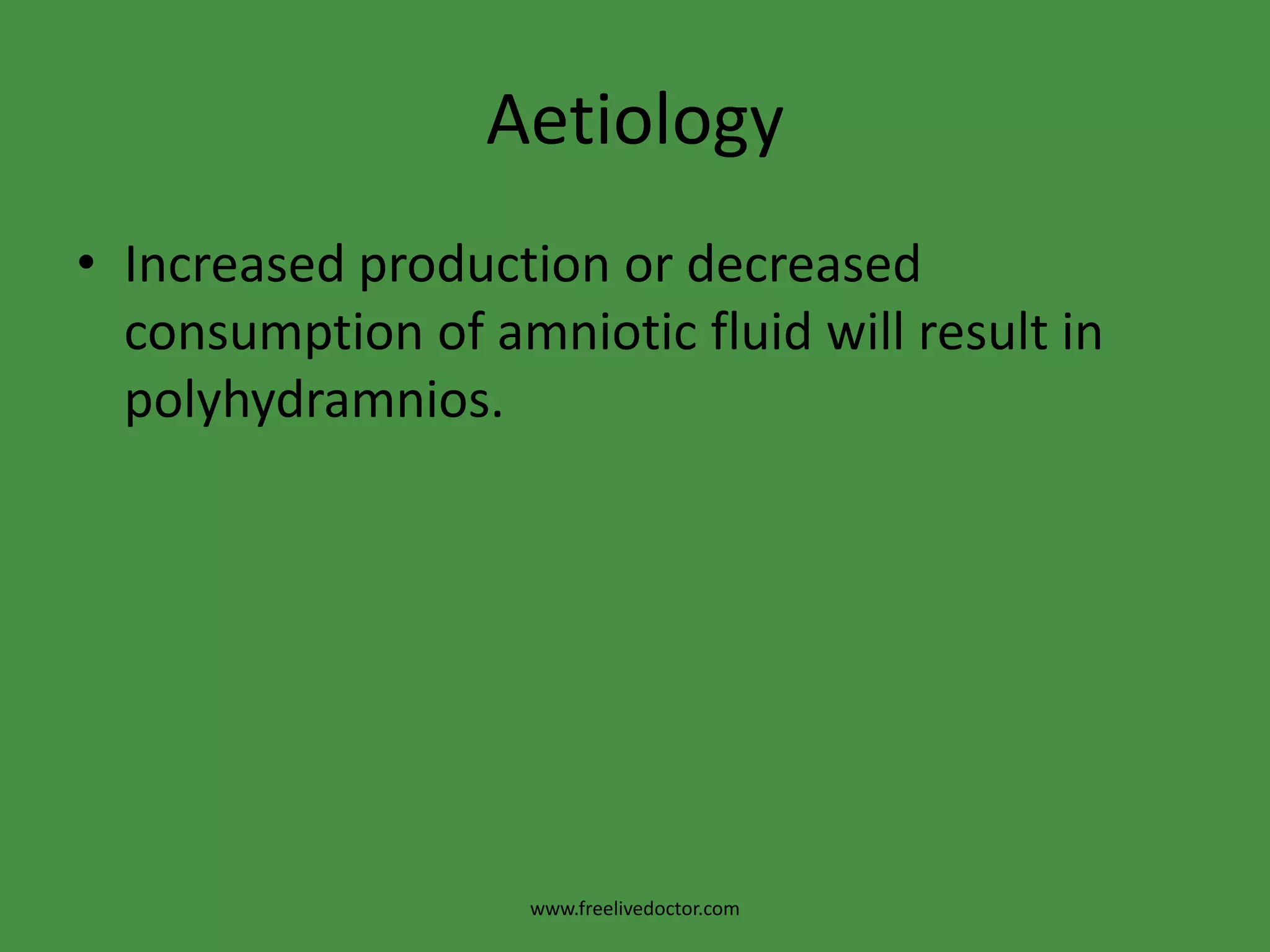 AetiologyIncreased production or decreased consumption of amniotic fluid will result in polyhydramnios.www.freelivedoctor.com