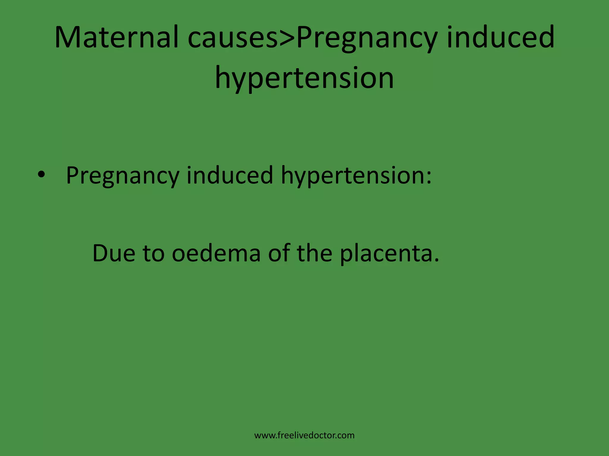 Maternal causes>Pregnancy induced hypertension Pregnancy induced hypertension:         Due to oedema of the placenta.www.freelivedoctor.com