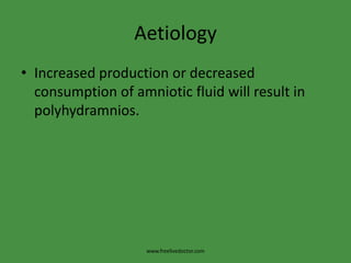 AetiologyIncreased production or decreased consumption of amniotic fluid will result in polyhydramnios.www.freelivedoctor.com