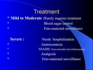 Treatment
Mild to Moderate :Rarely requires treatment
 Blood sugar control
 Feto-maternal surveillance
Severe : Needs hospitalization
 Amniocentesis
 NSADIS: Non-steroidal anti-inflammatory
 Analgesia
 Feto-maternal surveillance
 