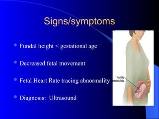 Signs/symptoms
 Fundal height < gestational age
 Decreased fetal movement
 Fetal Heart Rate tracing abnormality
 Diagnosis: Ultrasound
 
