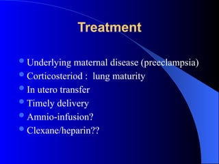 Treatment
Underlying maternal disease (preeclampsia)
Corticosteriod : lung maturity
In utero transfer
Timely delivery
Amnio-infusion?
Clexane/heparin??
 