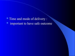 Time and mode of delivery :
 important to have safe outcome
 
