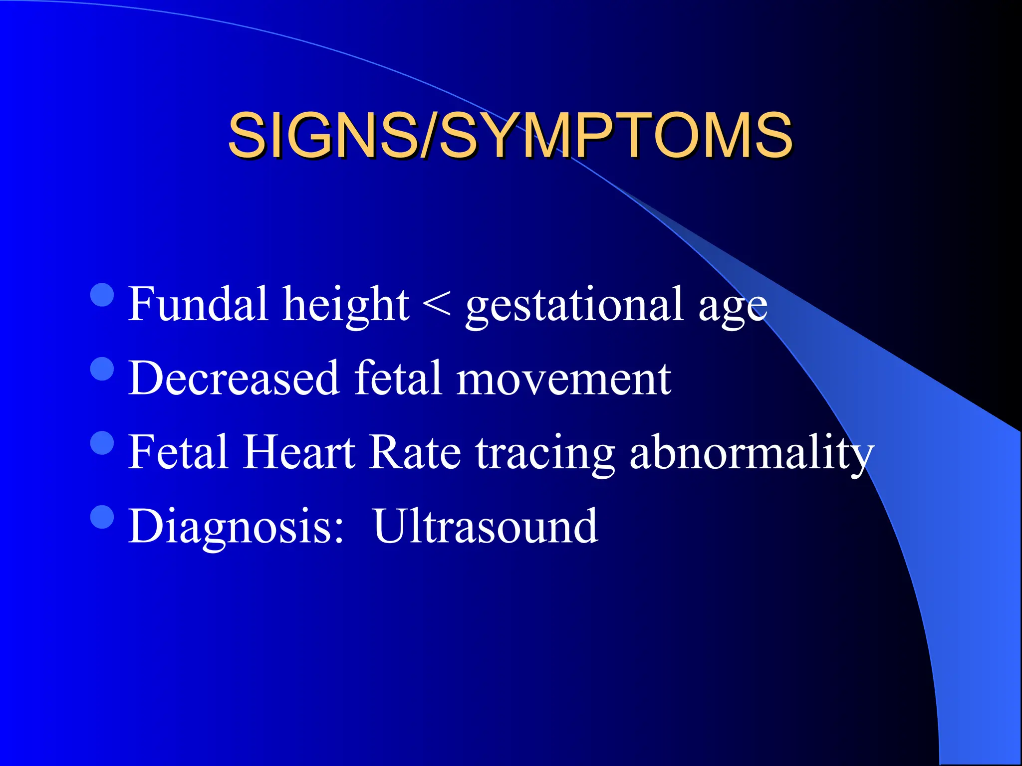 SIGNS/SYMPTOMS
SIGNS/SYMPTOMS
Fundal height < gestational age
Decreased fetal movement
Fetal Heart Rate tracing abnormality
Diagnosis: Ultrasound
 