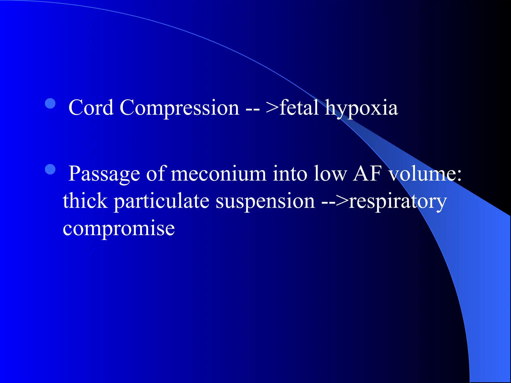  Cord Compression -- >fetal hypoxia
 Passage of meconium into low AF volume:
thick particulate suspension -->respiratory
compromise
 