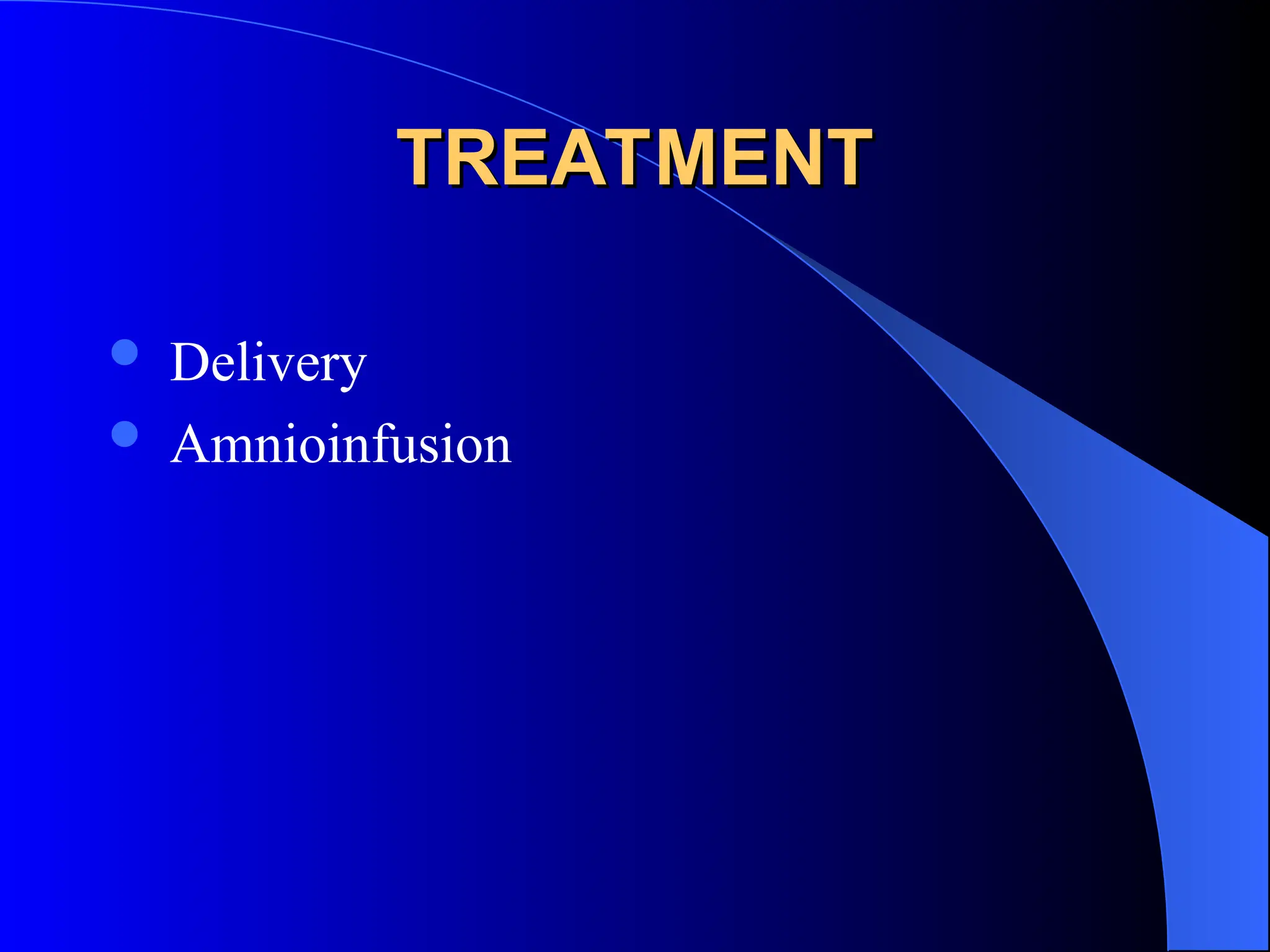 TREATMENT
TREATMENT
 Delivery
 Amnioinfusion
 