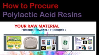 YOUR RAW MATERIAL
How to Procure
Polylactic Acid Resins
 