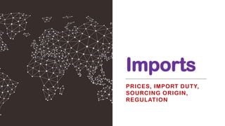 Imports
PRICES, IMPORT DUTY,
SOURCING ORIGIN,
REGULATION
 