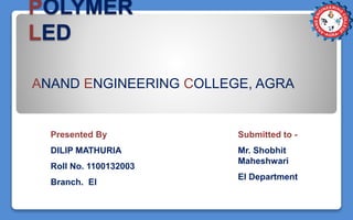 POLYMER
LED
ANAND ENGINEERING COLLEGE, AGRA
Presented By
DILIP MATHURIA
Roll No. 1100132003
Branch. EI
Submitted to -
Mr. Shobhit
Maheshwari
EI Department
 