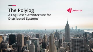 The Polylog
A Log-Based Architecture for
Distributed Systems
 