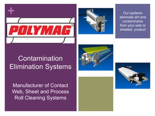 +
Contamination
Elimination Systems
Manufacturer of Contact
Web, Sheet and Process
Roll Cleaning Systems
Our systems
eliminate dirt and
contaminants
from your web or
sheeted product
 