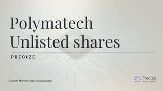 P R E C I Z E
Polymatech
Unlisted shares
Current Market Price: Rs.932/share
 