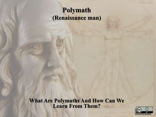 Polymath
(Renaissance man)
What Are Polymaths And How Can We
Learn From Them?
 