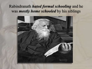 Rabindranath hated formal schooling and he
was mostly home schooled by his siblings
 