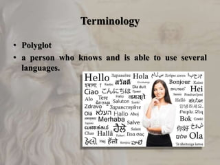Terminology
• Polyglot
• a person who knows and is able to use several
languages.
 
