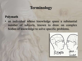 Terminology
Polymath
• an individual whose knowledge spans a substantial
number of subjects, known to draw on complex
bodies of knowledge to solve specific problems.
 