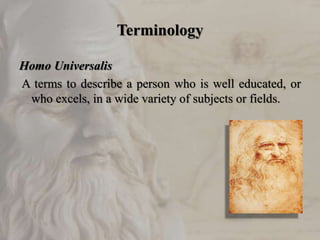 Terminology
Homo Universalis
A terms to describe a person who is well educated, or
who excels, in a wide variety of subjects or fields.
 