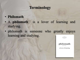 Terminology
• Philomath
• A philomath is a lover of learning and
studying.
• philomath is someone who greatly enjoys
learning and studying.
 
