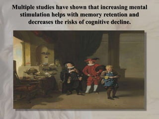 Multiple studies have shown that increasing mental
stimulation helps with memory retention and
decreases the risks of cognitive decline.
 