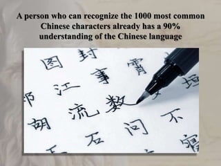 A person who can recognize the 1000 most common
Chinese characters already has a 90%
understanding of the Chinese language
 