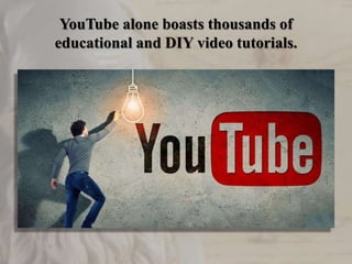 YouTube alone boasts thousands of
educational and DIY video tutorials.
 