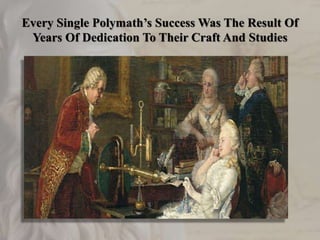 Every Single Polymath’s Success Was The Result Of
Years Of Dedication To Their Craft And Studies
 