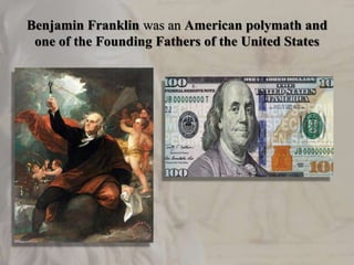 Benjamin Franklin was an American polymath and
one of the Founding Fathers of the United States
 