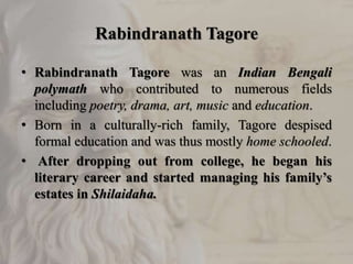 Rabindranath Tagore
• Rabindranath Tagore was an Indian Bengali
polymath who contributed to numerous fields
including poet...
