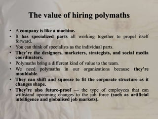 The value of hiring polymaths
• A company is like a machine.
• It has specialized parts all working together to propel its...