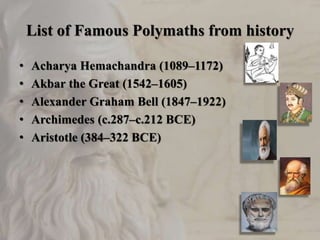 List of Famous Polymaths from history
• Acharya Hemachandra (1089–1172)
• Akbar the Great (1542–1605)
• Alexander Graham B...