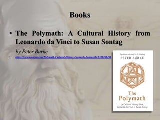 Books
• The Polymath: A Cultural History from
Leonardo da Vinci to Susan Sontag
by Peter Burke
• https://www.amazon.com/Po...