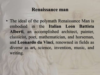 Renaissance man
• The ideal of the polymath Renaissance Man is
embodied in the Italian Leon Battista
Alberti, an accomplis...