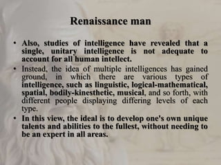 Renaissance man
• Also, studies of intelligence have revealed that a
single, unitary intelligence is not adequate to
accou...