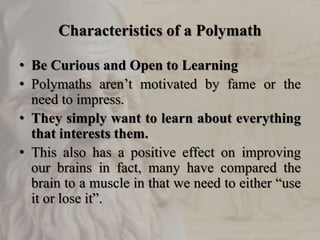 Characteristics of a Polymath
• Be Curious and Open to Learning
• Polymaths aren’t motivated by fame or the
need to impres...