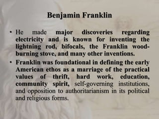 Benjamin Franklin
• He made major discoveries regarding
electricity and is known for inventing the
lightning rod, bifocals...