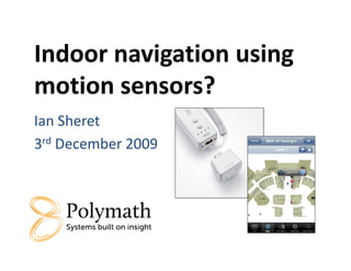 Indoor navigation using
motion sensors?
Ian Sheret
3rd December 2009
 