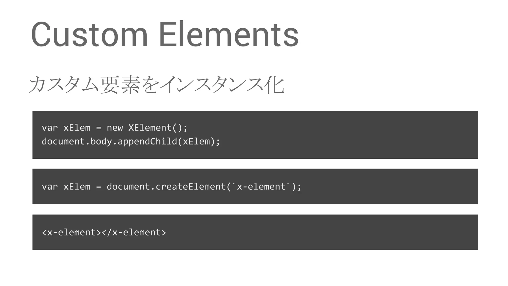 Custom Elements 䜹䝇䝍䝮せ⣲䜢䜲䞁䝇䝍䞁䝇໬ var xElem = new XElement(); document.body.appendChild(xElem); var xElem = document.createElement(`x-element`); <x-element></x-element> 