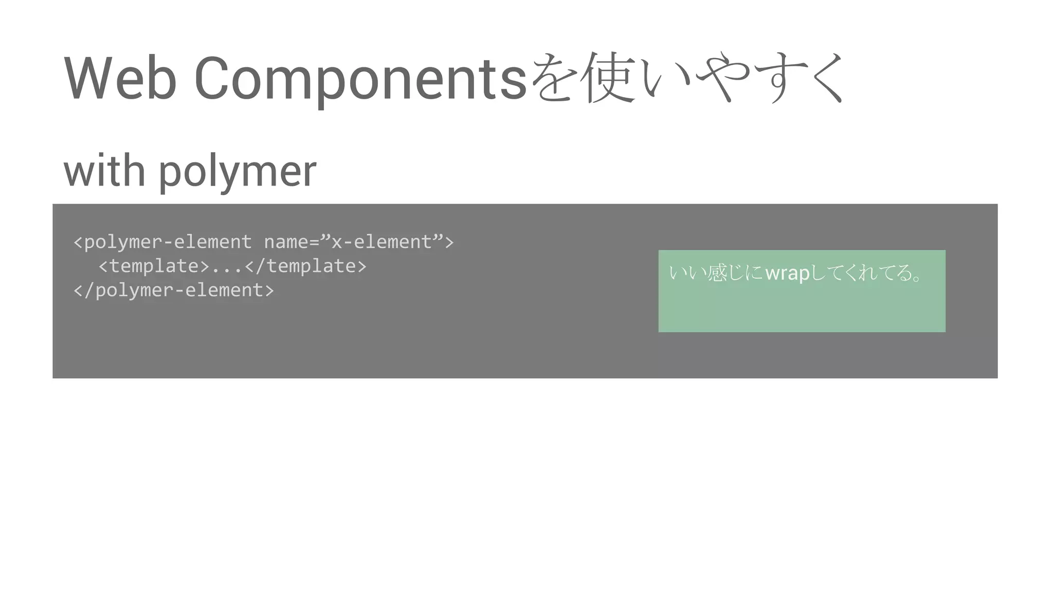 Web Components䜢౑䛔䜔䛩䛟 with polymer <polymer-element name=”x-element”> 䚷<template>...</template> </polymer-element> 䛔䛔ឤ䛨䛻wrap䛧䛶䛟䜜䛶䜛䚹 