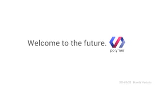 Maeda Naohito 
Welcome to the future. 
polymer 
2014/9/25 
 