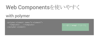 Web Components䜢౑䛔䜔䛩䛟 
with polymer 
<polymer-element name=”x-element”> 
䚷<template>...</template> 
</polymer-element> 
䛔䛔ឤ䛨䛻wrap䛧䛶䛟䜜䛶䜛䚹 
 