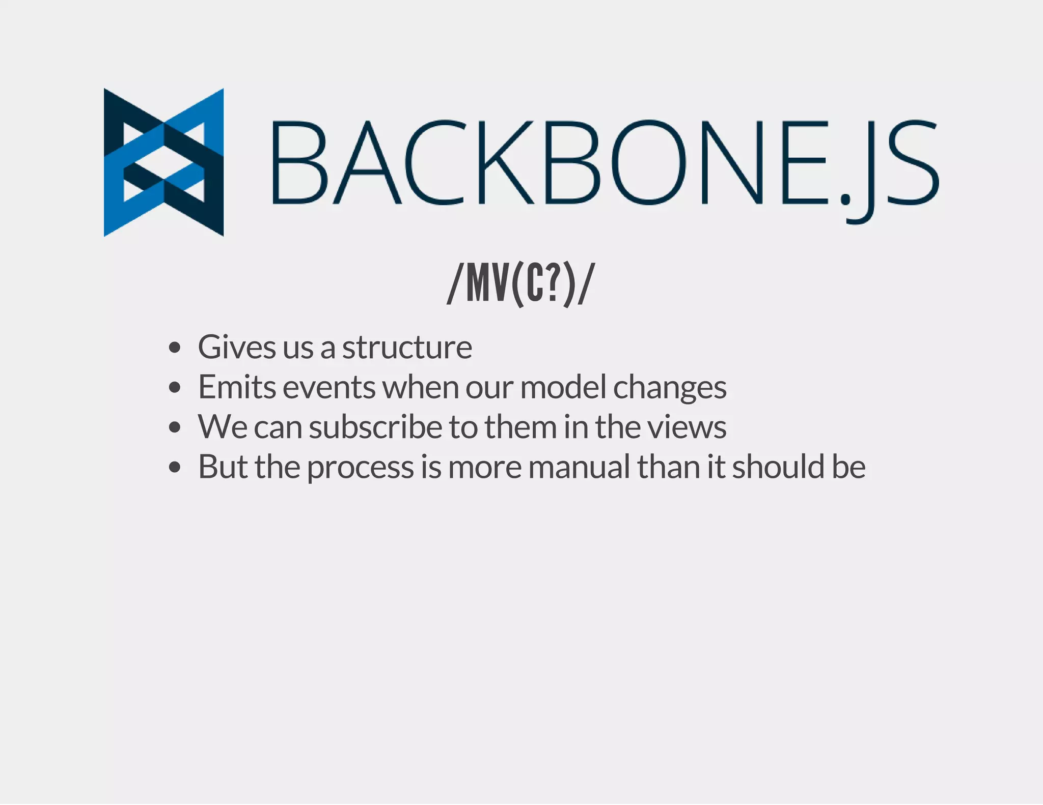 /MV(C?)/ Gives us a structure Emits events when our model changes We can subscribe to them in the views But the process is more manual than it should be 