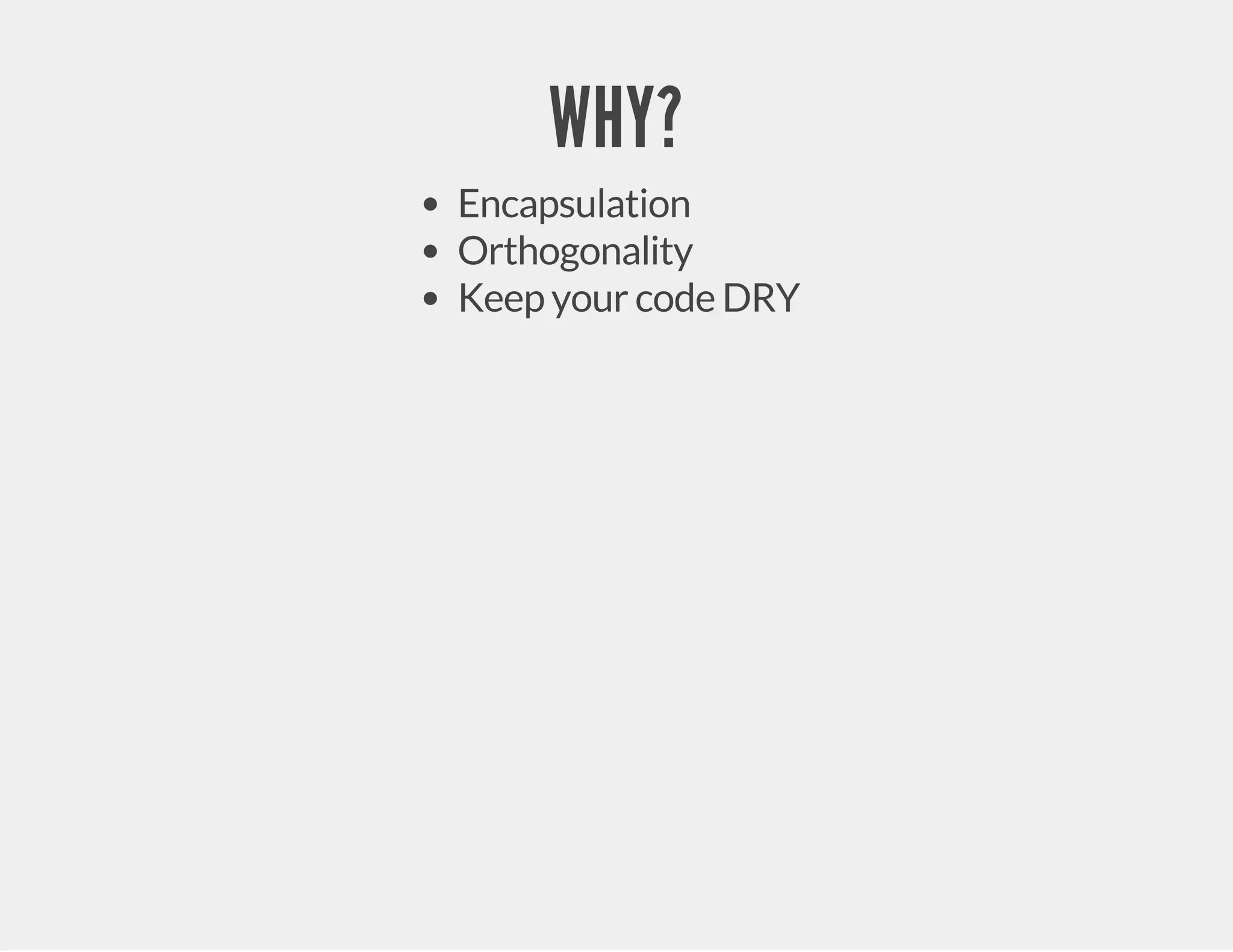 WHY? Encapsulation Orthogonality Keep your code DRY 