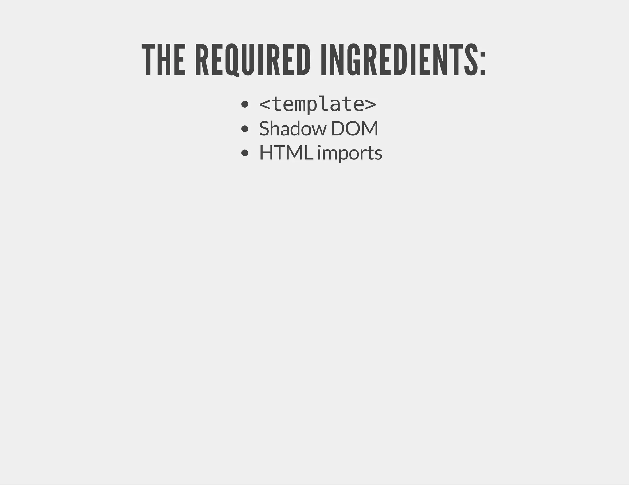 THE REQUIRED INGREDIENTS: <template> Shadow DOM HTML imports 